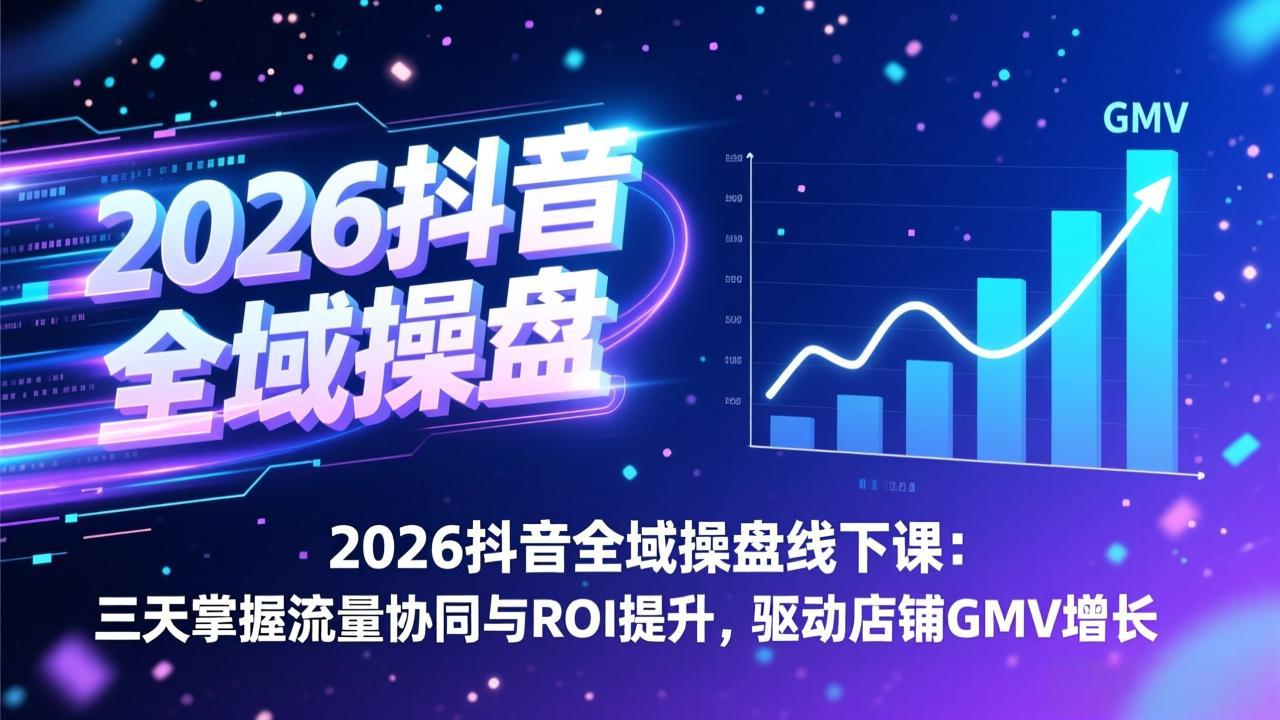 （17249期）2026抖音全域操盘线下课：三天掌握流量协同与ROI提升，驱动店铺GMV增长-齐力副业