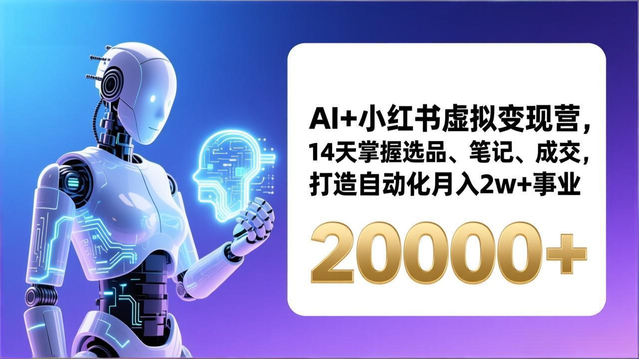 （17250期）AI+小红书虚拟变现营，14天掌握选品、笔记、成交，打造自动化月入2w+事业（更新）-齐力副业