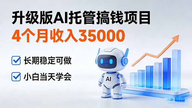（17175期）4个月收入35000＋，升级版Ai托管搞钱项目，长期稳定可做 小白当天学会-齐力副业