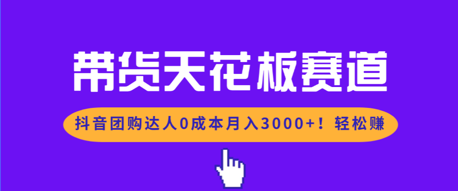 （17052期）带货天花板赛道，抖音团购达人0成本月入3000+!轻松赚-齐力副业