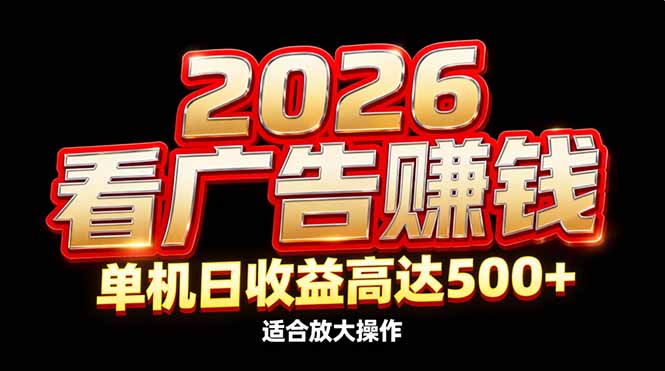 （17008期）2026隐藏蓝海：看广告赚钱效率升级，单机日收益高达500+，适合放大操作-齐力副业