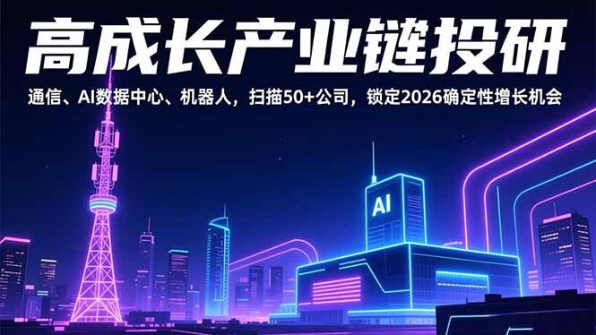 （17020期）高成长产业链投研，通信、AI数据中心、机器人，扫描50+公司，锁定2026确定性增长机会-齐力副业