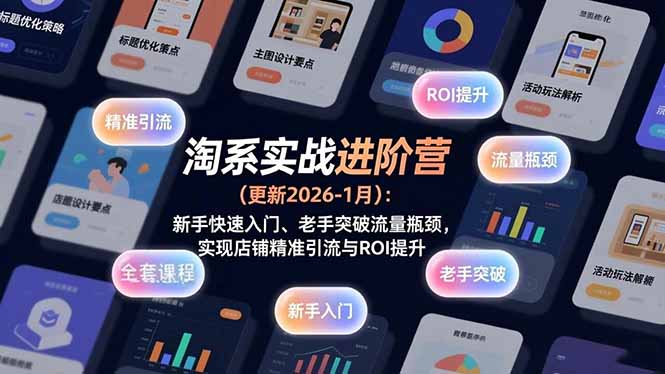 （17076期）淘系实战进阶营(更新2026-1月)：新手快速入门、老手突破流量瓶颈，实现店铺精准引流与ROI提升-齐力副业