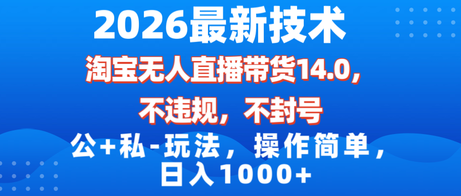 （17110期）2026最新技术，淘宝无人直播带货14.0，不封号，不违规，公+私玩法，操作简单，日入1000+-齐力副业