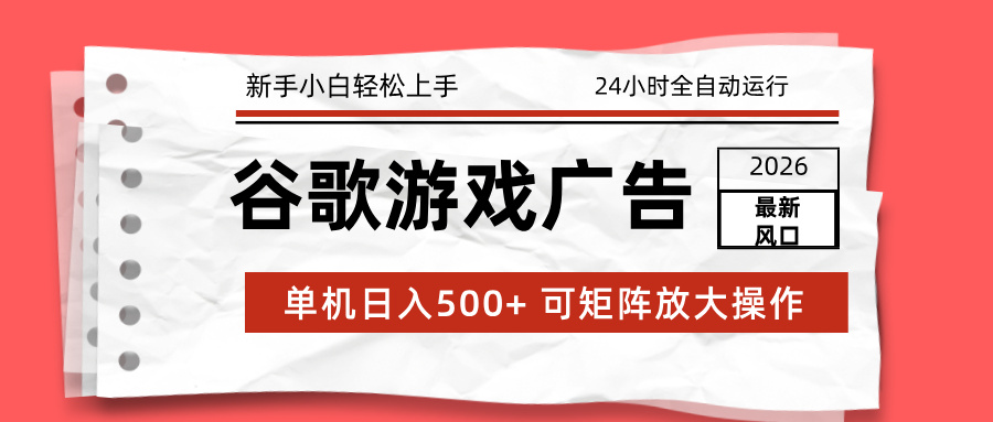 （17122期）2026最新谷歌游戏广告 单机日入500+ 24小时全自动运行，新手小白轻松玩转-齐力副业