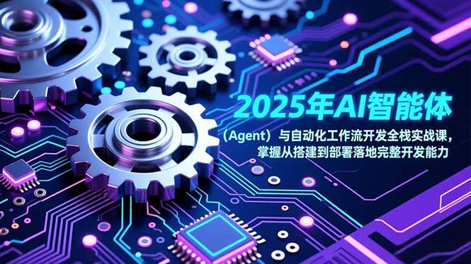 （17009期）2025年AI智能体（Agent）与自动化工作流开发全栈实战课，掌握从搭建到部署落地完整开发能力-齐力副业
