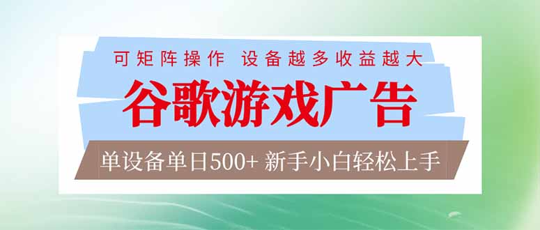 （17068期）谷歌游戏广告  脚本全自动运行 单设备日入500+ 可矩阵放大，设备越多收益越大，新手小白轻松…-齐力副业