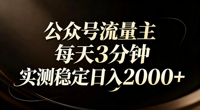 （17259期）【公众号流量主】红利回归！AI四步法每天3分钟，实测稳定日入2000+-齐力副业