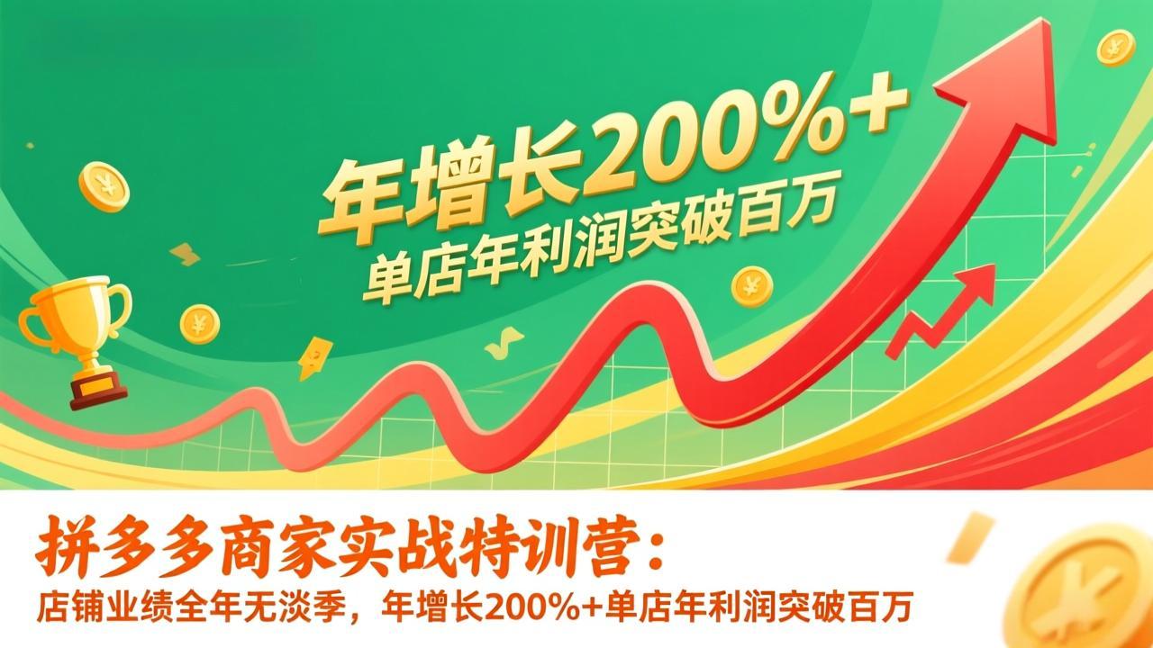 （17225期）拼多多商家实战特训营：店铺业绩全年无淡季，年增长200%+单店年利润突破百万(26年1月更新)-齐力副业