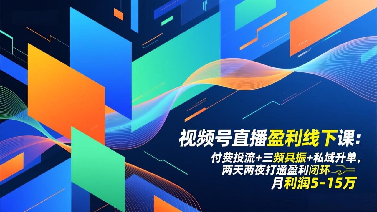 （17116期）视频号直播盈利线下课：付费投流+三频共振+私域升单，两天两夜打通盈利闭环，月利润5-15万-齐力副业