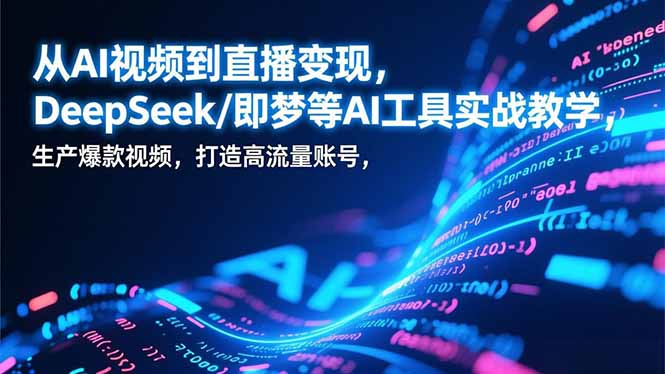 （17001期）从AI视频到直播变现，DeepSeek/即梦等AI工具实战教学，生产爆款视频，打造高流量账号-齐力副业