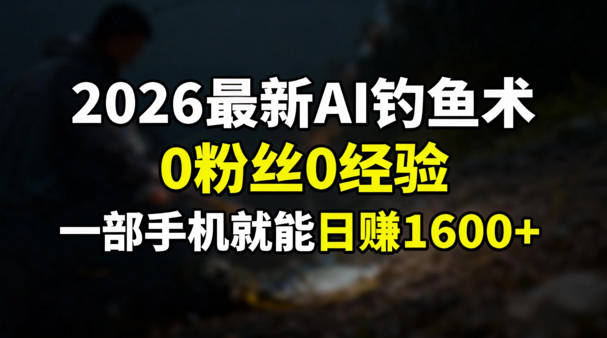 （17084期）2026最新AI钓鱼术:0粉丝0经验，一部手机就能开启赚钱模式-齐力副业