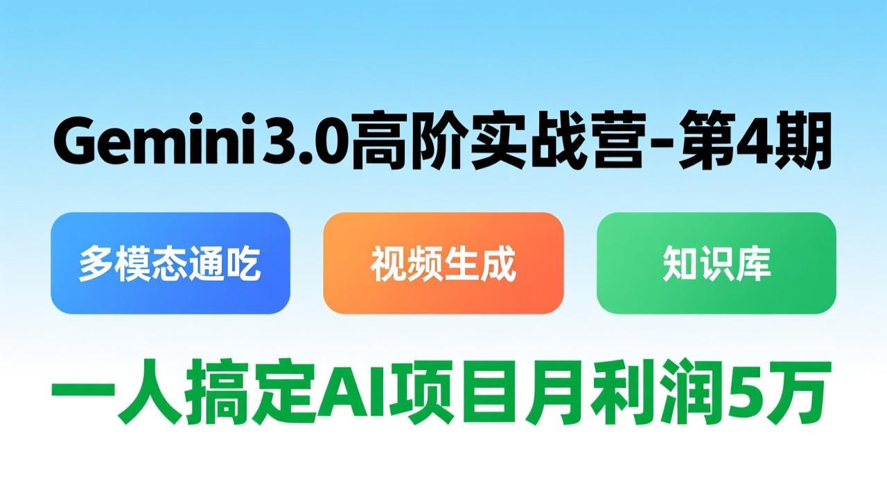 （17426期）Gemini 3.0高阶实战营-第4期，多模态通吃+视频生成+知识库，一人搞定AI项目月利润5万-齐力副业