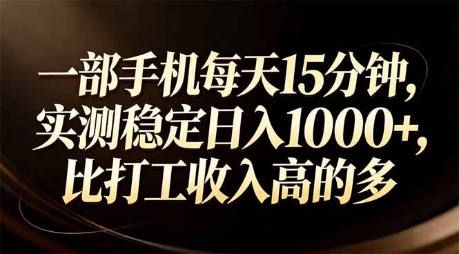 （17352期）一部手机每天15分钟，实测稳定日入1000+，比打工收入还高-齐力副业