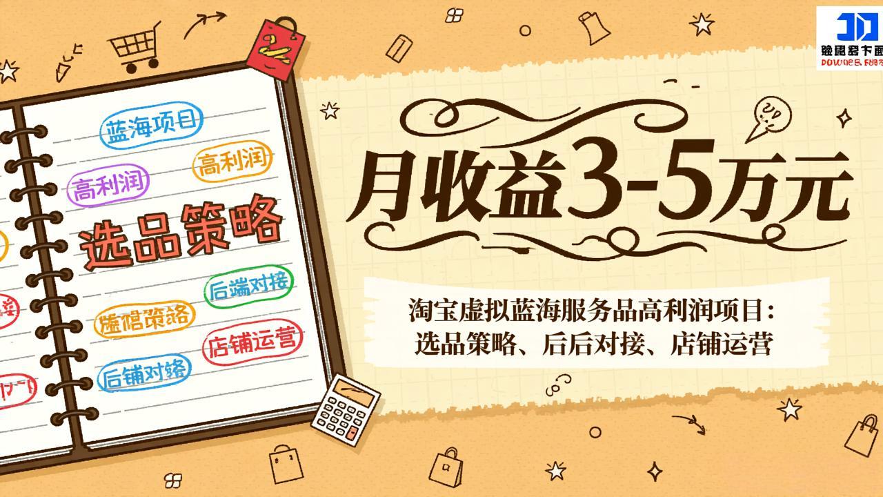 （17283期）淘宝虚拟蓝海服务品高利润项目：选品策略、后端对接、店铺运营，月收益可达3-5万元-齐力副业