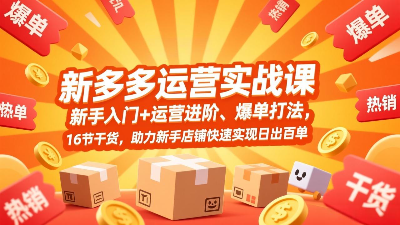 （17342期）拼多多运营实战课，新手入门+运营进阶、爆单打法，16节干货，助力新手店铺快速实现日出百单-齐力副业