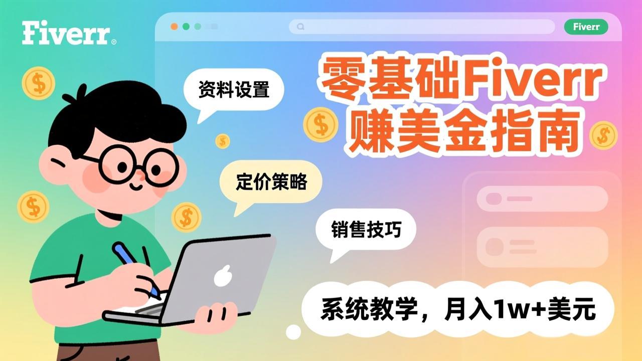 （17288期）零基础Fiverr赚美金指南，涵盖资料设置、定价策略、销售技巧，系统教学，月入1w+美元-齐力副业