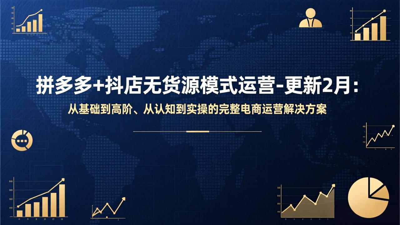 （17367期）拼多多+抖店无货源模式运营-更新2月：从基础到高阶、从认知到实操的完整电商运营解决方案-齐力副业