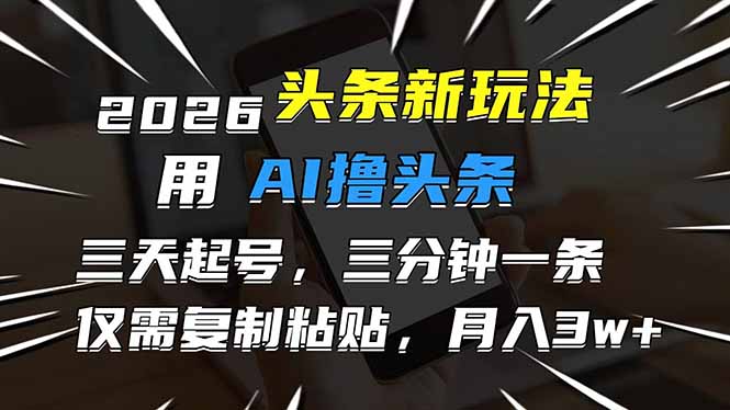 （17351期）2026最新头条玩法，用AI撸头条，3天必起号，3分钟1条，只需要复制粘贴，简单月入3W+-齐力副业