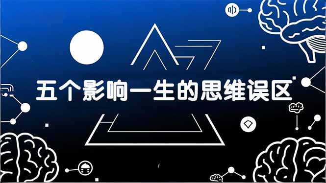 （17455期）付费文章：五个影响一生的思维误区，基于数十万人数据提炼，看懂少走十年弯路-齐力副业