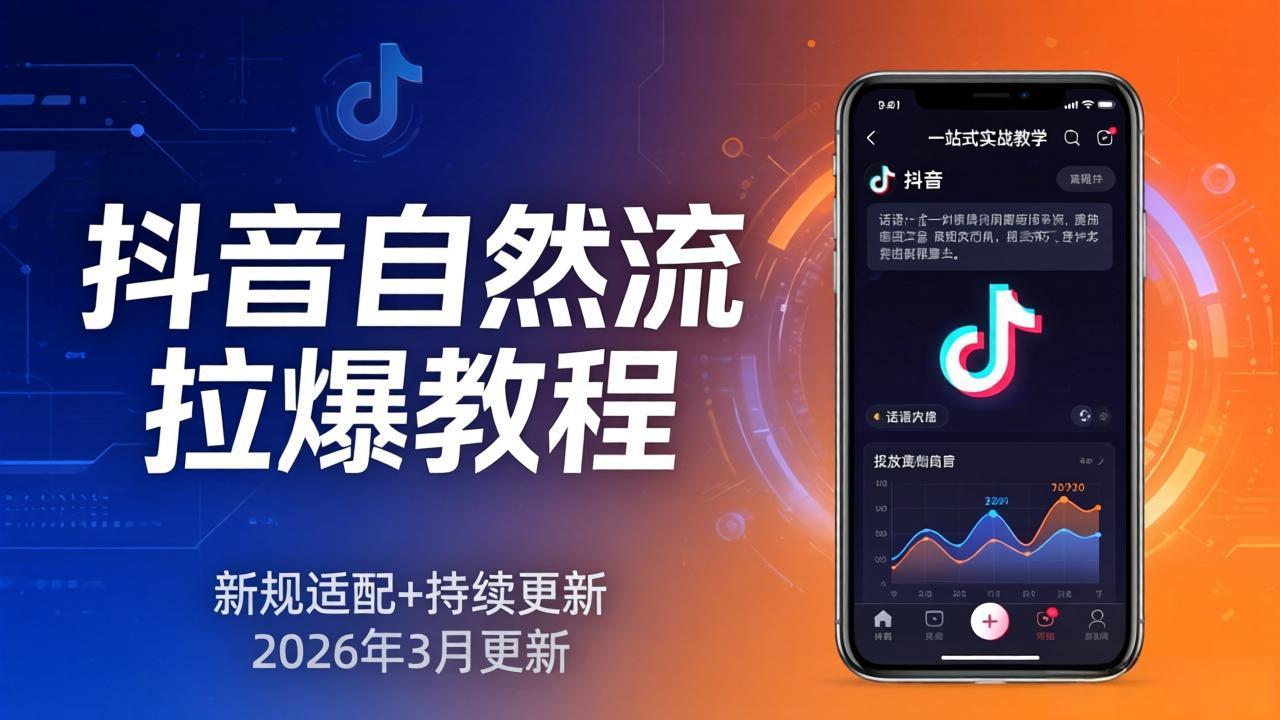 （17785期）抖音自然流拉爆教程：新规适配+持续更新，话术+投放+起号一站式实战教学（更新26年3月）-齐力副业