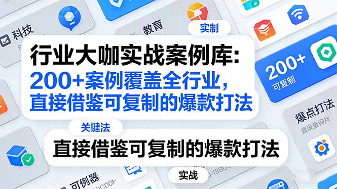 （17687期）行业大咖实战案例库：200+案例覆盖全行业，直接借鉴可复制的爆款打法（更新3月）-齐力副业