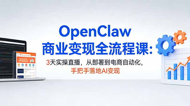 （17786期）OpenClaw商业变现全流程课：3天实操直播，从部署到电商自动化，手把手落地AI变现-齐力副业