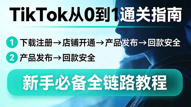 （17691期）TikTok从0到1通关指南：下载注册→店铺开通→产品发布→回款安全，新手必备全链路教程-齐力副业