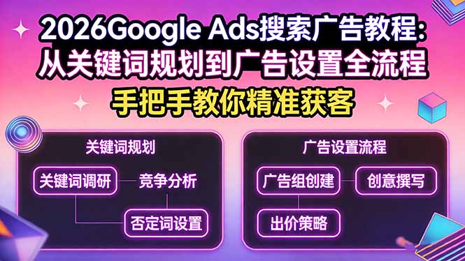 （17641期）2026Google Ads搜索广告教程：从关键词规划到广告设置全流程，手把手教你精准获客-齐力副业