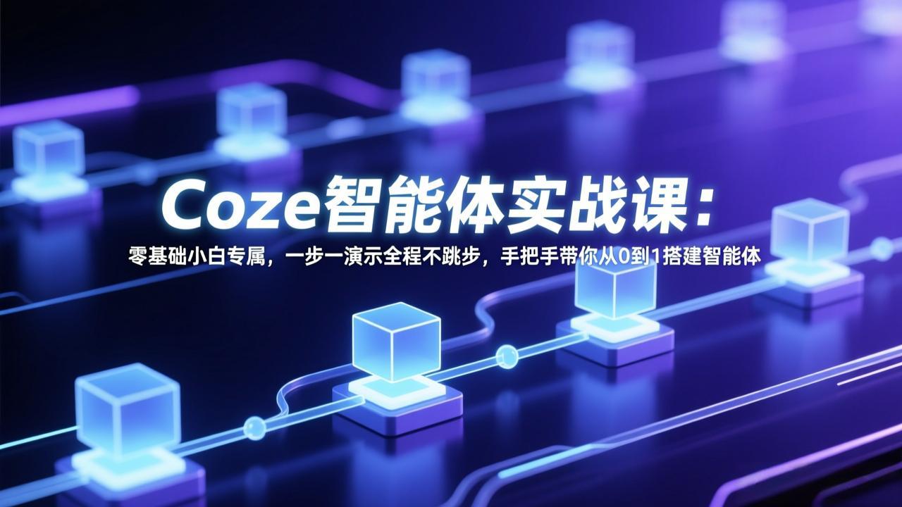 （17579期） Coze智能体实战课：零基础小白专属，一步一演示全程不跳步，手把手带你从0到1搭建智能体-齐力副业