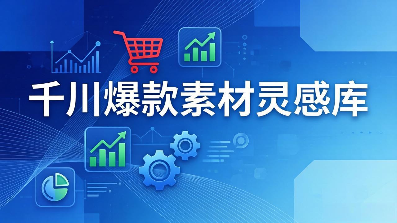 （17642期）千川爆款素材灵感库：16种产品属性+10种素材类型+三大主题句式，像查字典一样找灵感-齐力副业