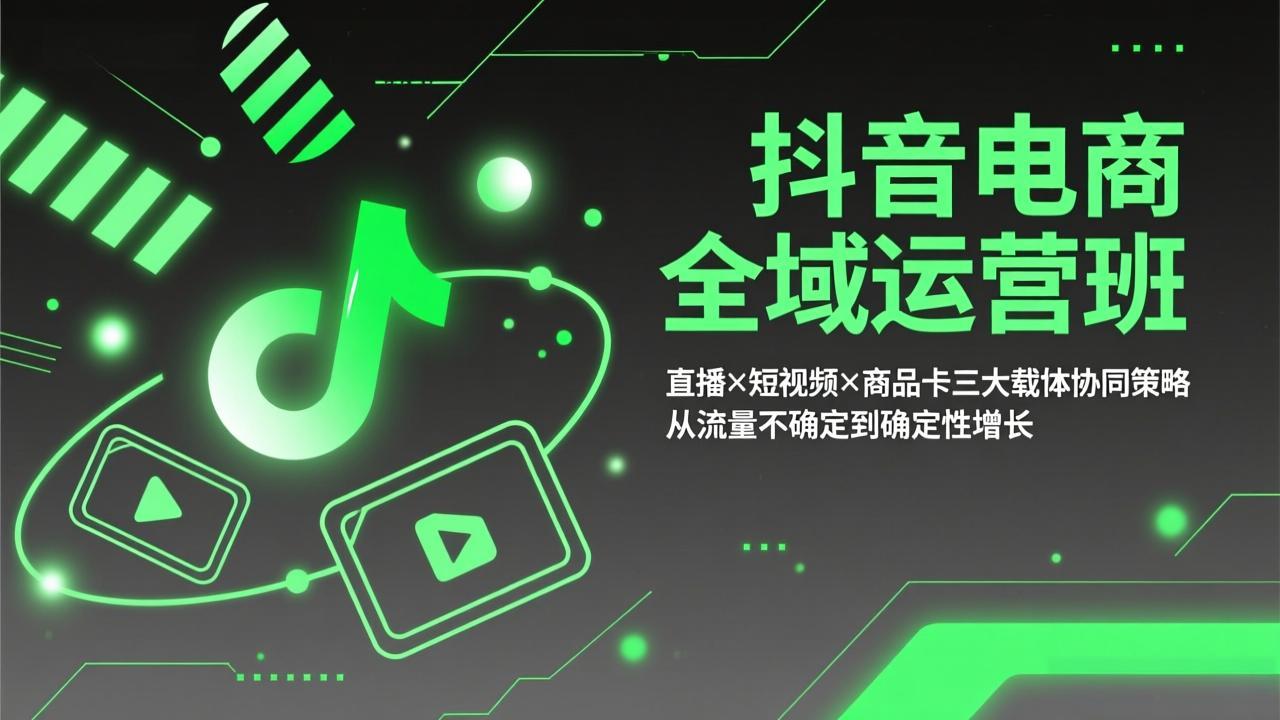 （17550期）抖音电商全域运营班：直播×短视频×商品卡三大载体协同策略，从流量不确定到确定性增长-齐力副业