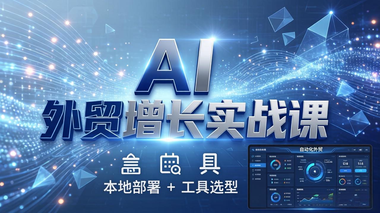 （17784期）AI 外贸增长实战课：本地部署 + 工具选型，一站式搭建可落地自动化外贸系统-齐力副业