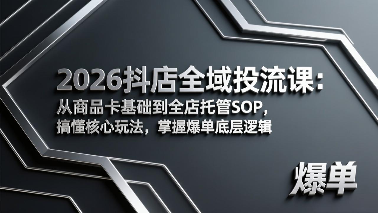 （17569期）2026抖店全域投流课：从商品卡基础到全店托管SOP，搞懂核心玩法，掌握爆单底层逻辑-齐力副业