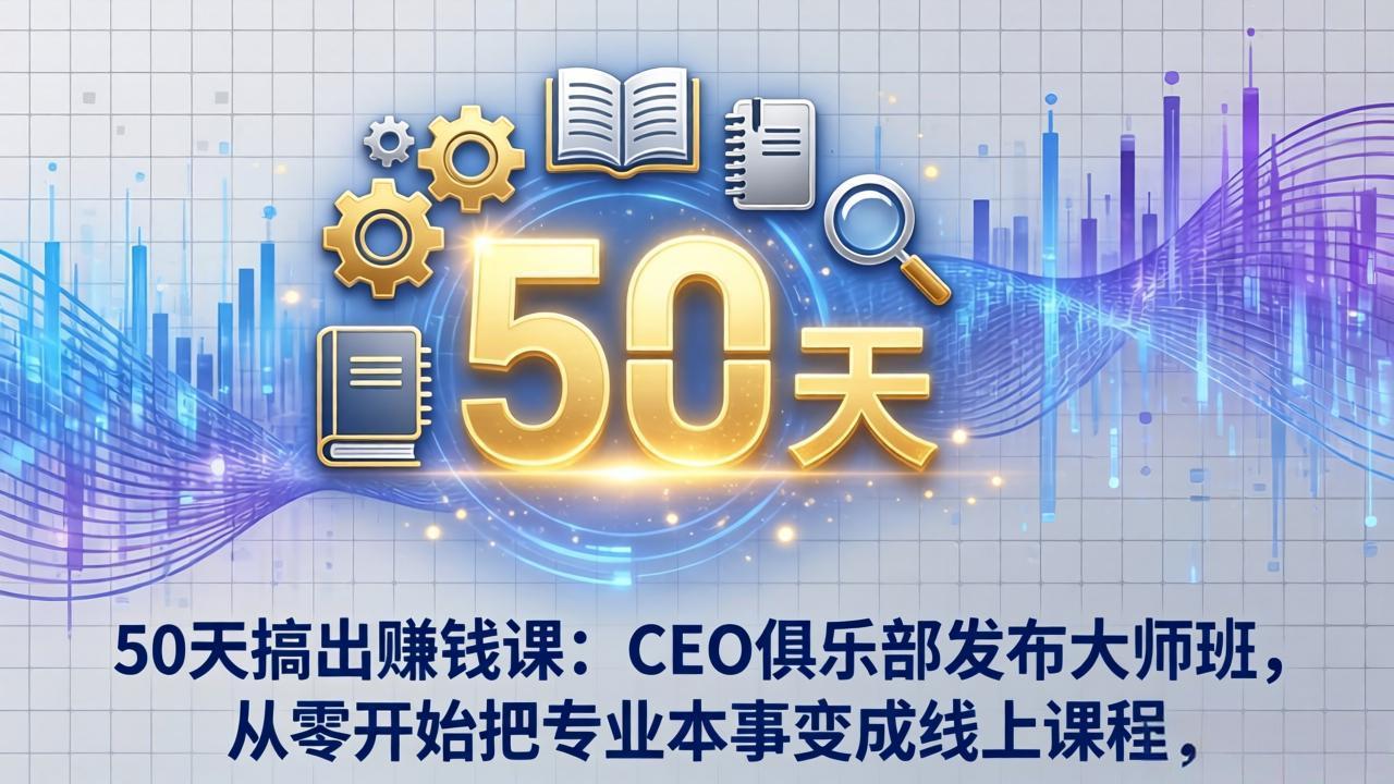 （17712期）50天搞出赚钱课：CEO俱乐部发布大师班，从零开始把专业本事变成线上课程-齐力副业