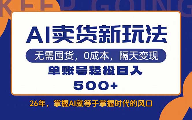 （17630期）AI卖货最新教学，每天十几分钟，单账号轻松日入500+-齐力副业