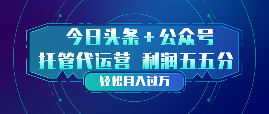 （17617期）头条加公众号 托管代运营 利润分成模式 轻松月入过万-齐力副业