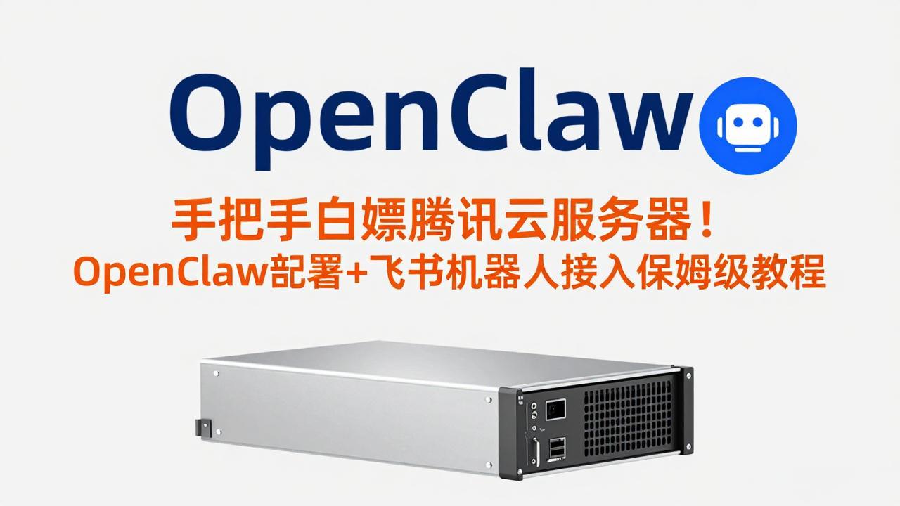 （17556期）手把手白嫖腾讯云服务器！OpenClaw部署+飞书机器人接入保姆级教程-齐力副业