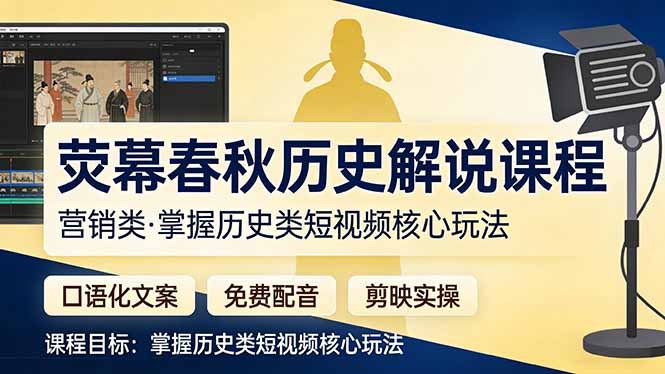（17686期）荧幕春秋历史(营销类）解说课程：口语化文案+免费配音+剪映实操，掌握历史类短视频核心玩法-齐力副业
