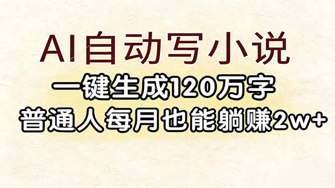 （17510期）AI自动写小说，一键生成120万字，普通人每月也能躺赚2w+-齐力副业