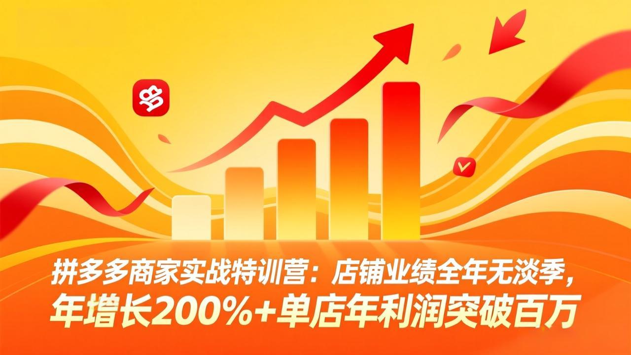 （17805期）拼多多商家实战特训营：店铺业绩全年无淡季，年增长200%+单店年利润突破百万(26年3月更新)-齐力副业