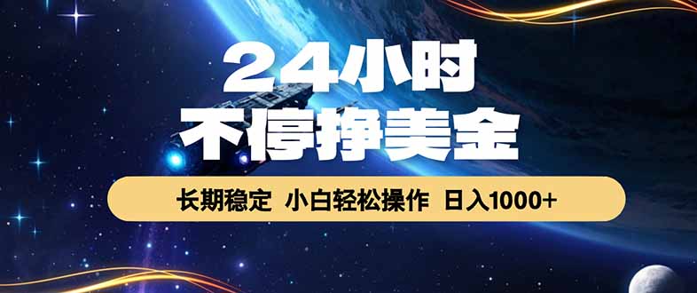 （17696期）24小时不停挣美金，长期稳定，绿色稳定，日入1000+-齐力副业