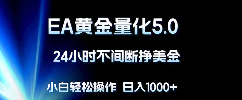 （18191期）EA黄金量化5.0，24小时不间断挣美金，小白轻松上手，日入1000+-齐力副业