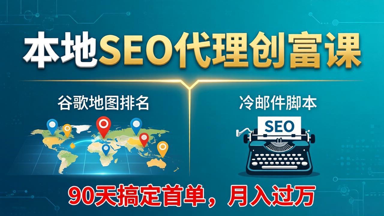 （17946期）本地SEO代理创富课：谷歌地图排名+冷邮件脚本，90天搞定首单，月入过万实战体系-齐力副业