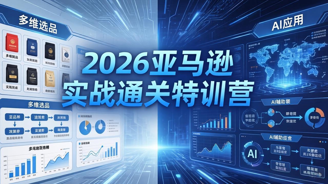 （18261期）2026亚马逊实战通关特训营-26年4月30更新，多维选品+渐进式打法+AI应用，从0到1打造盈利店铺-齐力副业