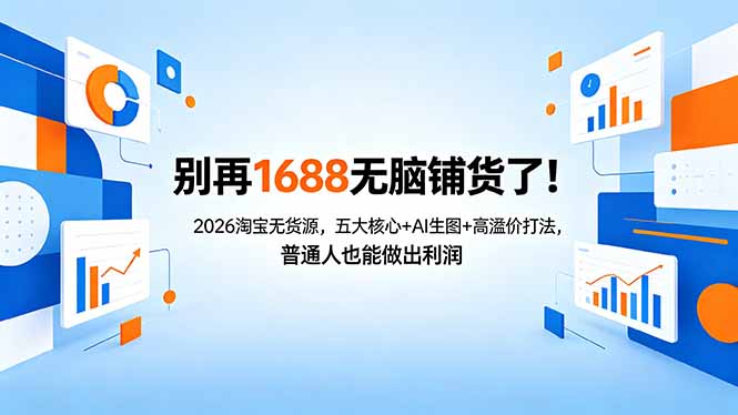 （18236期）别再1688无脑铺货了！2026淘宝无货源，五大核心+AI生图+高溢价打法，普通人也能做出利润-齐力副业