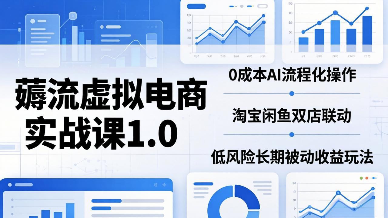 （18170期）薅流虚拟电商实战课1.0：0成本AI流程化操作，淘宝闲鱼双店联动，低风险长期被动收益玩法-齐力副业