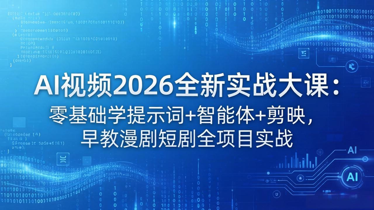 （18102期）AI视频2026全新实战大课：零基础学提示词+智能体+剪映，早教漫剧短剧全项目实战-齐力副业