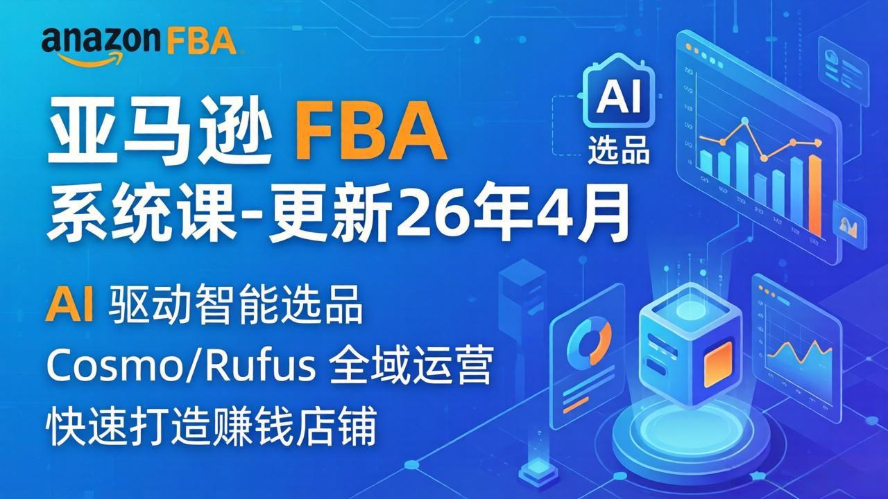 （18194期）亚马逊 FBA 系统课程（更新26年4月）335节全流程教学，从选品广告到AI应用，零基础新手轻松上手-齐力副业
