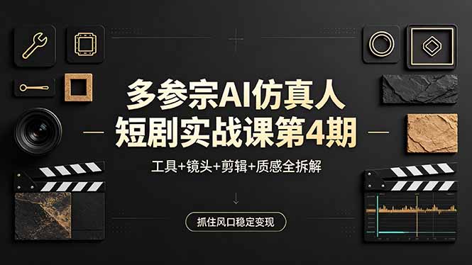 （18249期）多参宗AI仿真人短剧实战课第4期，工具+镜头+剪辑+质感全拆解，抓住风口稳定变现-齐力副业